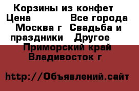 Корзины из конфет › Цена ­ 1 600 - Все города, Москва г. Свадьба и праздники » Другое   . Приморский край,Владивосток г.